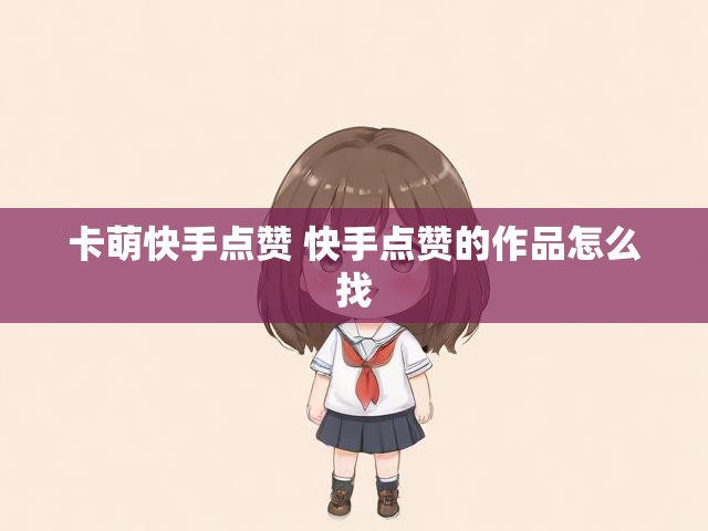卡萌快手点赞 快手点赞的作品怎么找