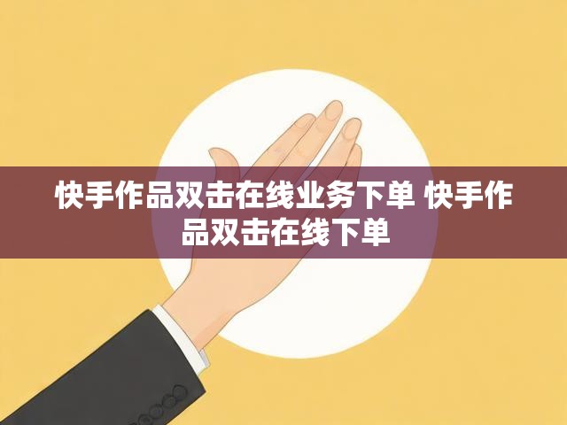 快手作品双击在线业务下单 快手作品双击在线下单