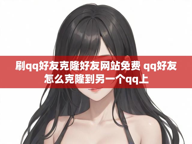 刷qq好友克隆好友网站免费 qq好友怎么克隆到另一个qq上