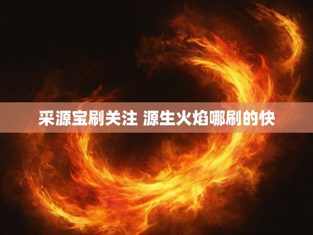 采源宝刷关注 源生火焰哪刷的快