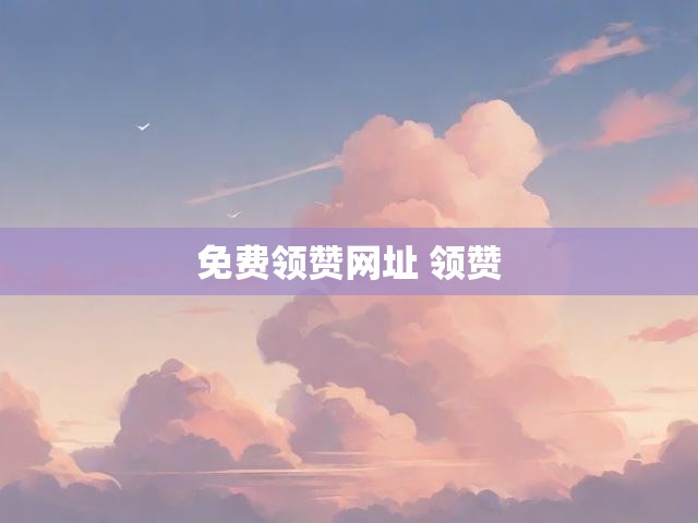 免费领赞网址 领赞