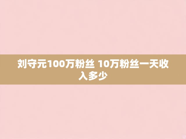 刘守元100万粉丝 10万粉丝一天收入多少