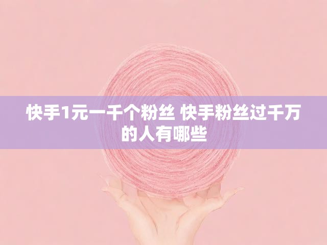 快手1元一千个粉丝 快手粉丝过千万的人有哪些