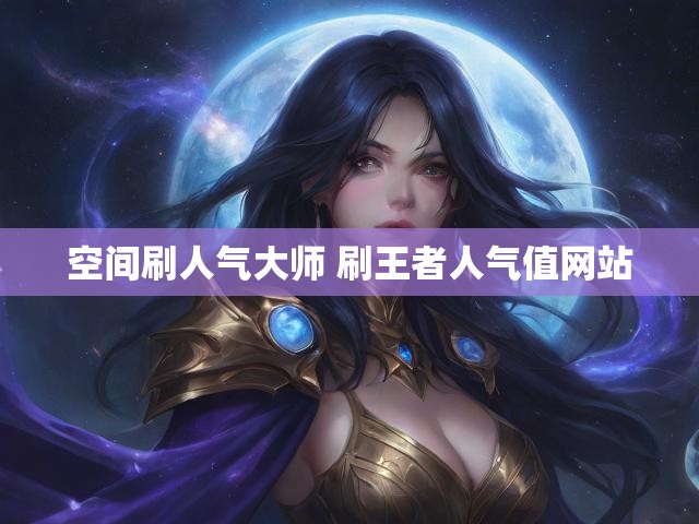 空间刷人气大师 刷王者人气值网站