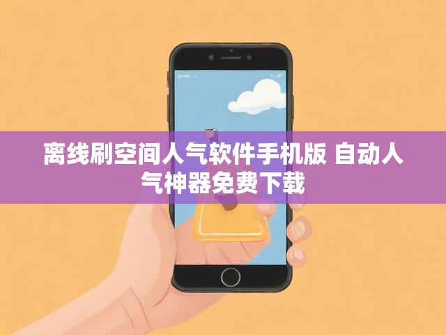 离线刷空间人气软件手机版 自动人气神器免费下载