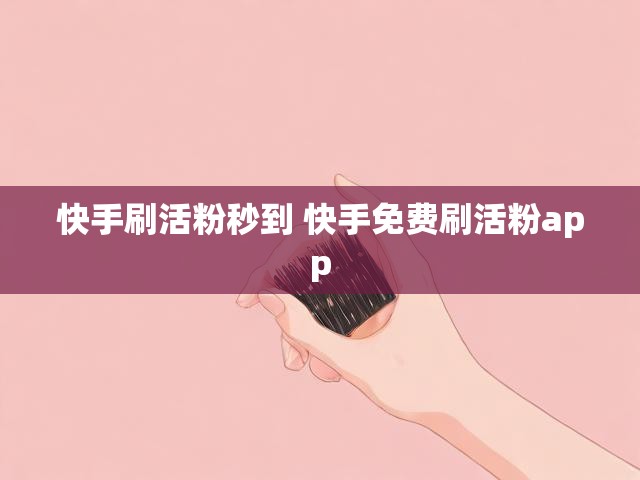 快手刷活粉秒到 快手免费刷活粉app