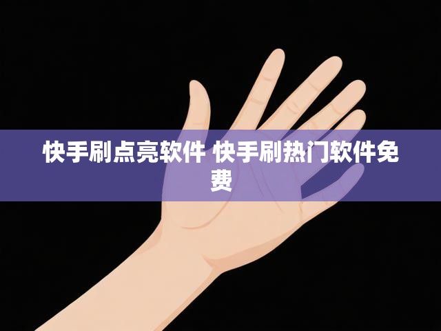 快手刷点亮软件 快手刷热门软件免费