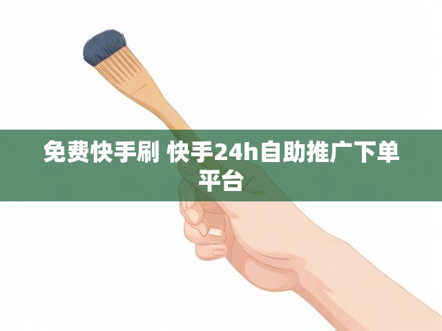 免费快手刷 快手24h自助推广下单平台