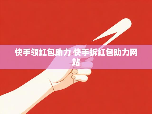 快手领红包助力 快手拆红包助力网站