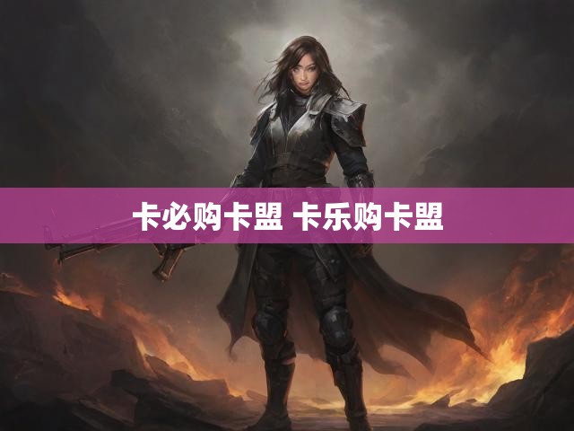 卡必购卡盟 卡乐购卡盟