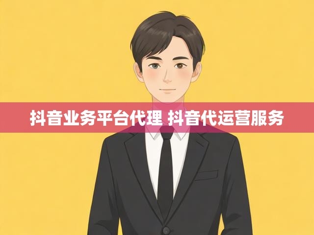 抖音业务平台代理 抖音代运营服务