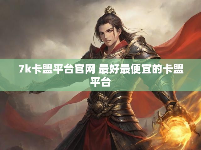 7k卡盟平台官网 最好最便宜的卡盟平台