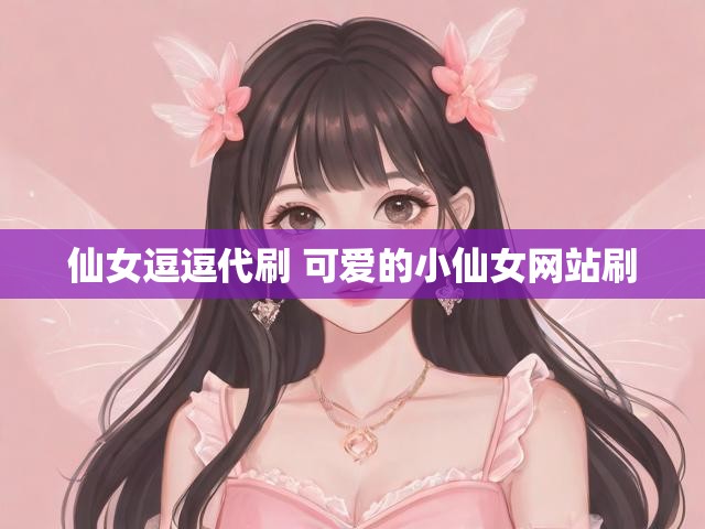 仙女逗逗代刷 可爱的小仙女网站刷