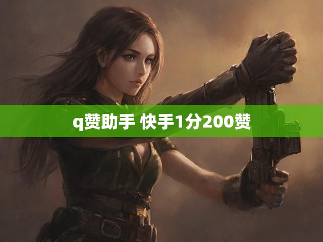 q赞助手 快手1分200赞