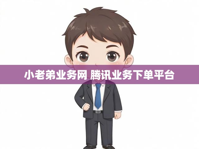 小老弟业务网 腾讯业务下单平台