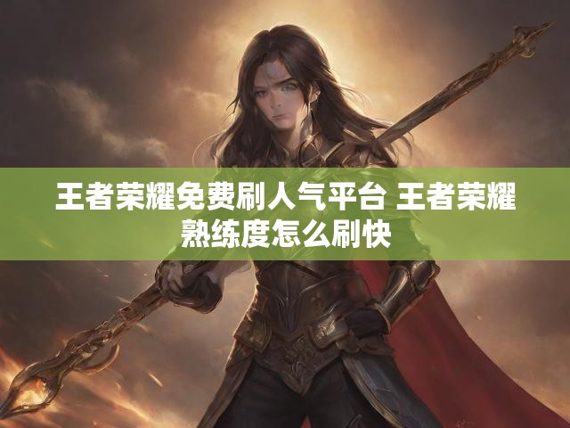 王者荣耀免费刷人气平台 王者荣耀熟练度怎么刷快
