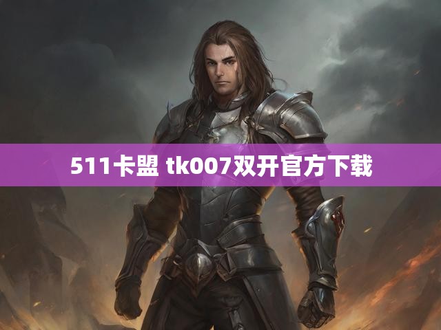511卡盟 tk007双开官方下载