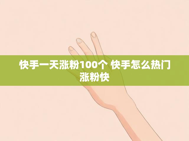 快手一天涨粉100个 快手怎么热门涨粉快