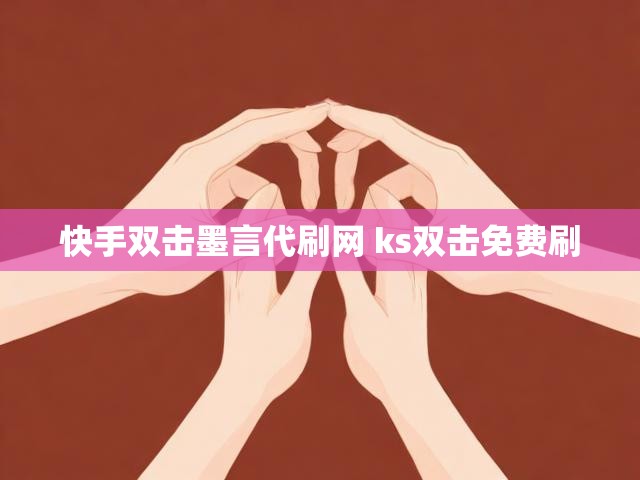 快手双击墨言代刷网 ks双击免费刷