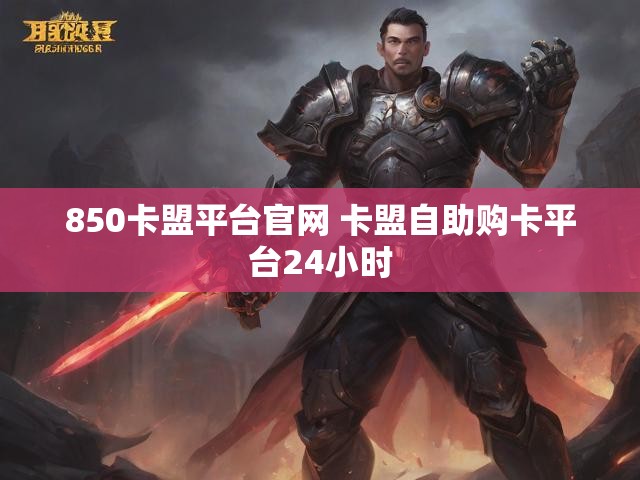 850卡盟平台官网 卡盟自助购卡平台24小时