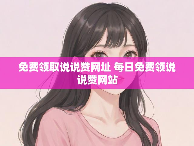 免费领取说说赞网址 每日免费领说说赞网站
