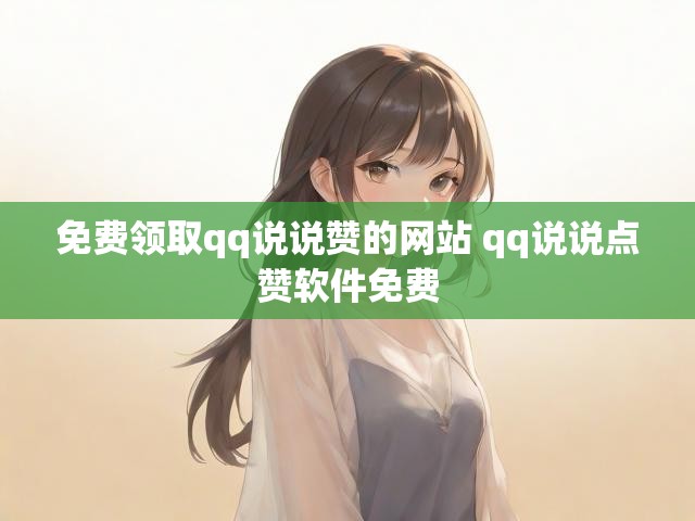 免费领取qq说说赞的网站 qq说说点赞软件免费