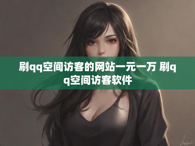 刷qq空间访客的网站一元一万 刷qq空间访客软件