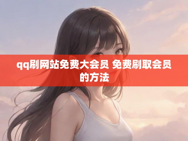 qq刷网站免费大会员 免费刷取会员的方法