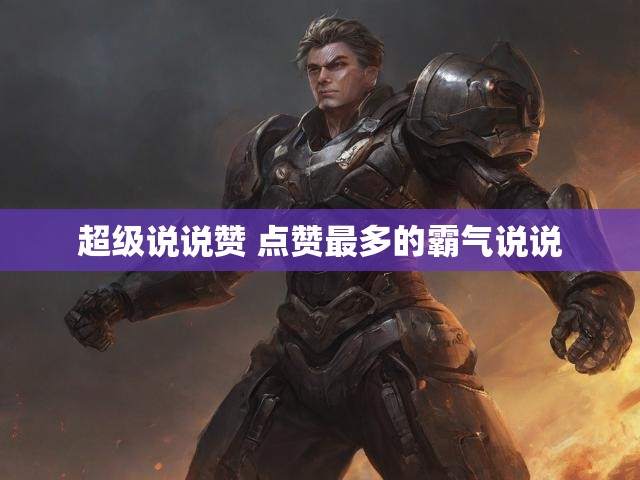超级说说赞 点赞最多的霸气说说