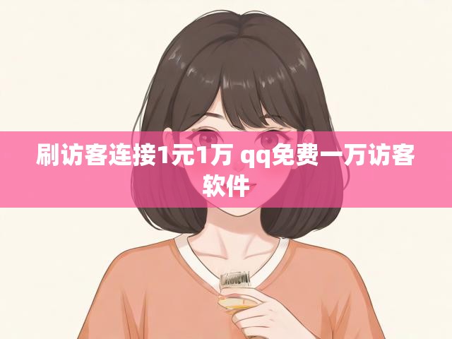 刷访客连接1元1万 qq免费一万访客软件