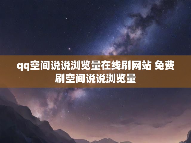 qq空间说说浏览量在线刷网站 免费刷空间说说浏览量