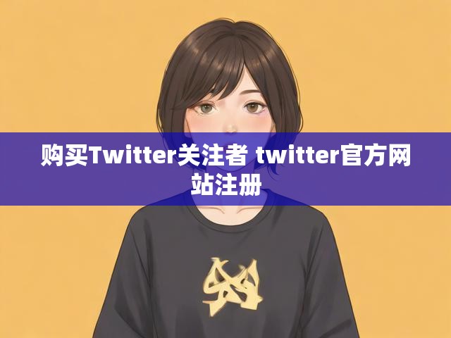 购买Twitter关注者 twitter官方网站注册