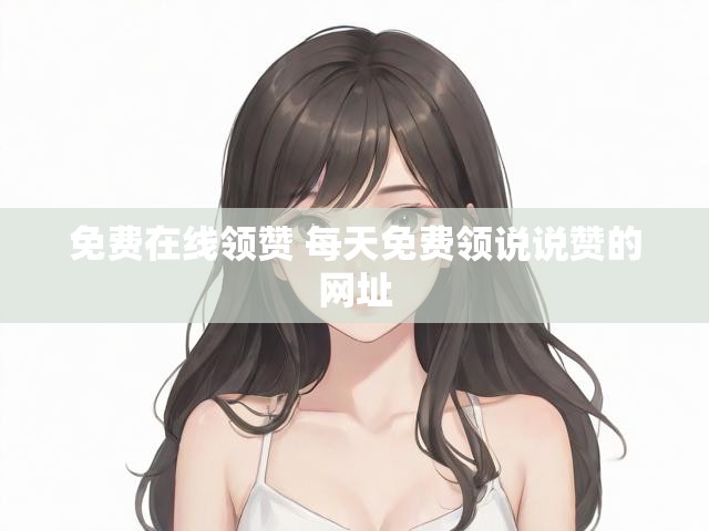 免费在线领赞 每天免费领说说赞的网址