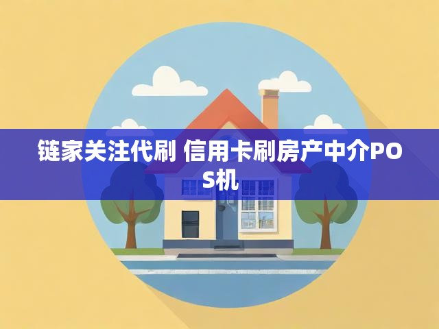 链家关注代刷 信用卡刷房产中介POS机