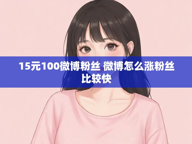 15元100微博粉丝 微博怎么涨粉丝比较快