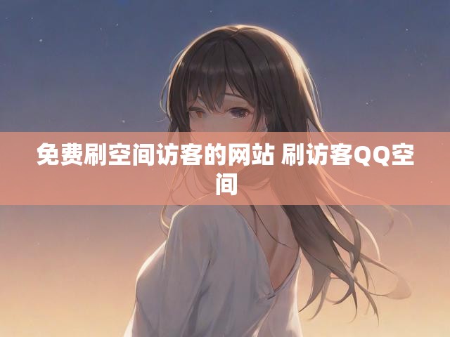 免费刷空间访客的网站 刷访客QQ空间