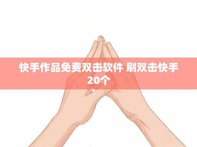 快手作品免费双击软件 刷双击快手20个