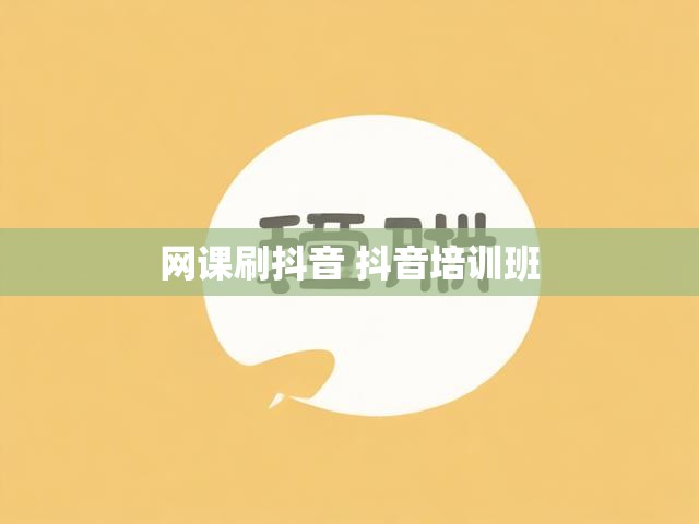 网课刷抖音 抖音培训班