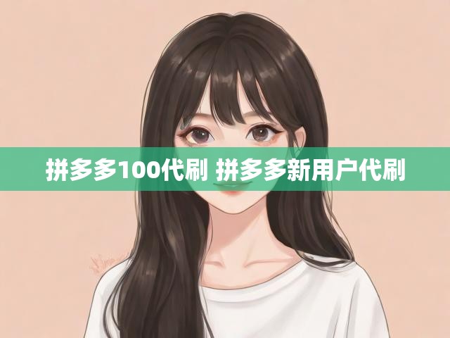 拼多多100代刷 拼多多新用户代刷