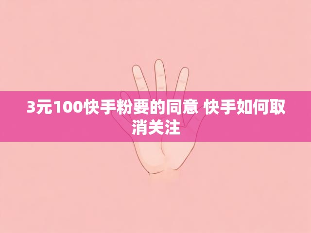 3元100快手粉要的同意 快手如何取消关注