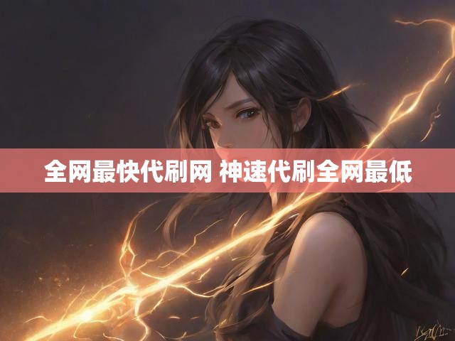 全网最快代刷网 神速代刷全网最低