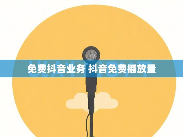 免费抖音业务 抖音免费播放量