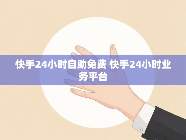 快手24小时自助免费 快手24小时业务平台