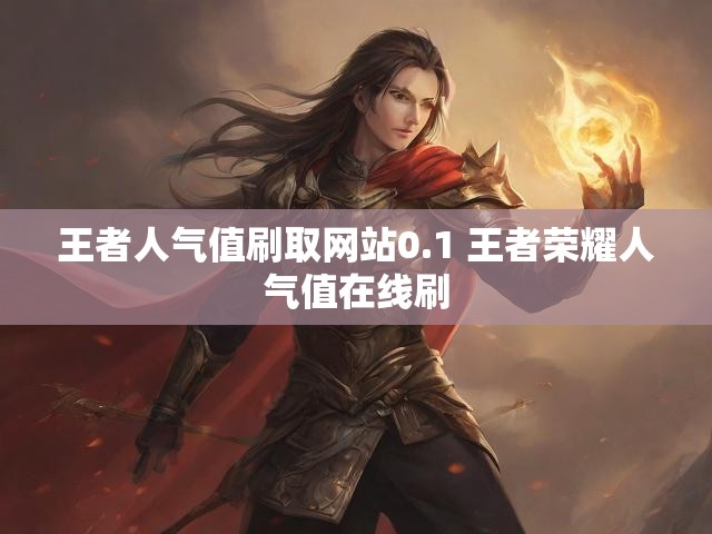 王者人气值刷取网站0.1 王者荣耀人气值在线刷