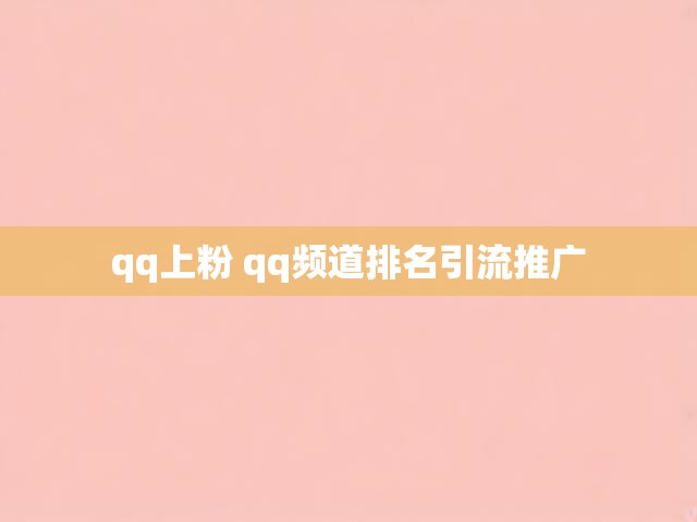 qq上粉 qq频道排名引流推广
