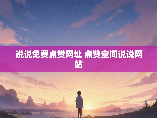 说说免费点赞网址 点赞空间说说网站