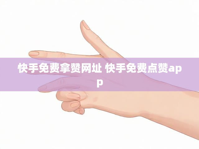 快手免费拿赞网址 快手免费点赞app