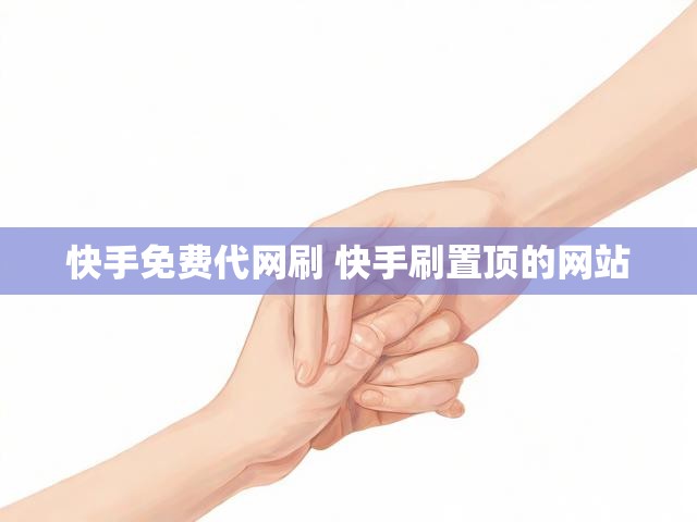 快手免费代网刷 快手刷置顶的网站
