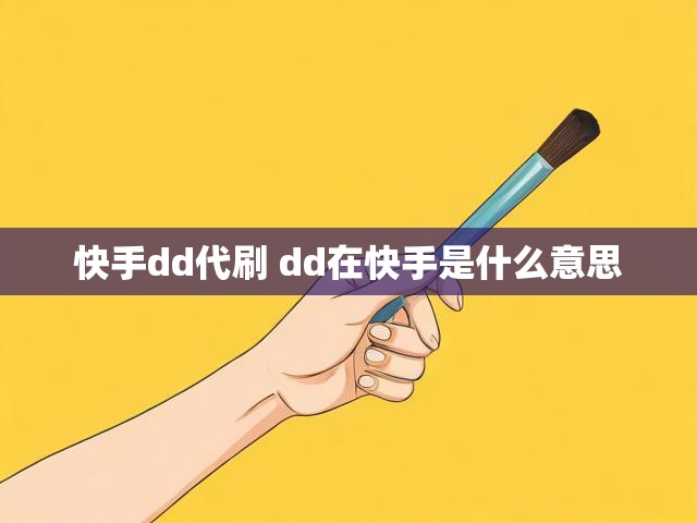 快手dd代刷 dd在快手是什么意思