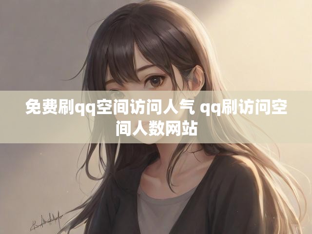 免费刷qq空间访问人气 qq刷访问空间人数网站